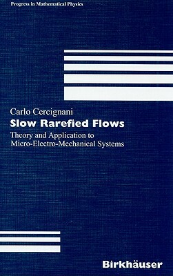 Slow Rarefied Flows: Theory and Application to Micro-Electro-Mechanical Systems by Carlo Cercignani