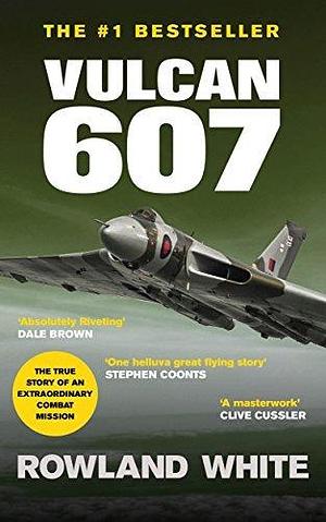 Vulcan 607: A true Military Aviation classic by Rowland White, Rowland White