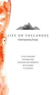 Life on Volcanoes: Contemporary Essays by Tse Ming Mok, Janet McAllister, Tulia Thompson, Tui Gordon, Ruth Larsen, Courtney Sina Meredith