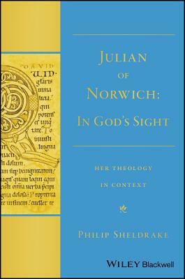 Julian of Norwich: "in God's Sight" Her Theology in Context by Philip Sheldrake