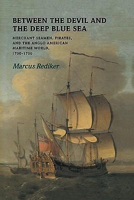 Between the Devil and the Deep Blue Sea: Merchant Seamen, Pirates and the Anglo-American Maritime World, 1700–1750 by Marcus Rediker, Marcus Rediker