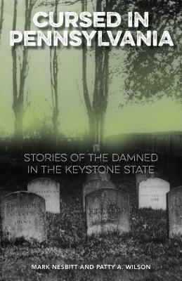Cursed in Pennsylvania: Stories of the Damned in the Keystone State by Mark Nesbitt, Patty A. Wilson