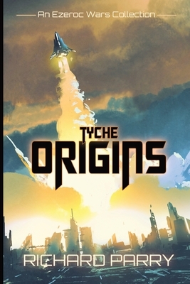 Tyche Origins: Ezeroc Wars: A Space Opera Military Science Fiction Collection (Collects Tyche Origins 1-5) by Richard Parry