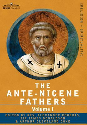 The Ante-Nicene Fathers: The Writings of the Fathers Down to A.D. 325 Volume I - The Apostolic Fathers with Justin Martyr and Irenaeus by 