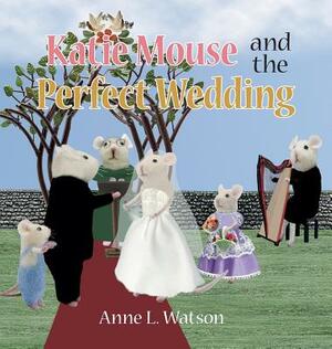 Katie Mouse and the Perfect Wedding: A Flower Girl Story (Flower Girl Gift Edition) by Anne L. Watson