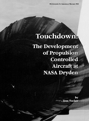 Touchdown: The Development of Propulsion Controlled Aircraft at NASA Dryden. Monograph in Aerospace History, No. 16, 1999. by Nasa History Division, Tom Tucker