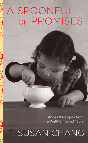 A Spoonful of Promises: Stories & Recipes from a Well-Tempered Table by T. Susan Chang