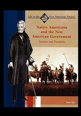 Native Americans and the New American Government: Treaties and Promises by Kurt Ray