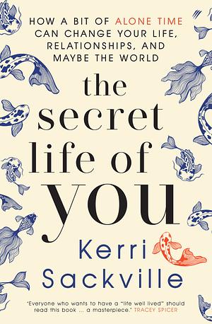 The Secret Life Of You: The Power of Alone Time in a World of Constant Connection by Kerri Sackville