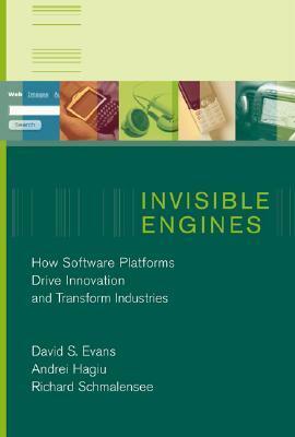 Invisible Engines: How Software Platforms Drive Innovation and Transform Industries by David S. Evans, Andrei Hagiu, Richard Schmalensee