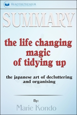 Summary of the Life-Changing Magic of Tidying Up: The Japanese Art of Decluttering and Organizing by Marie Kondō by Readtrepreneur Publishing