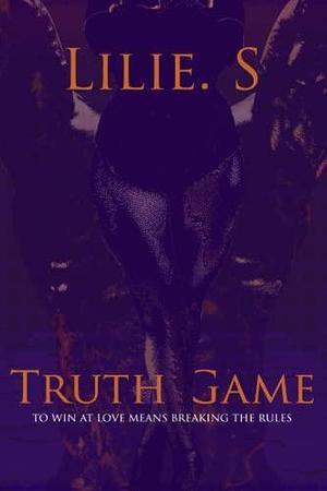 Truth Game: To Win At Love Means Breaking The Rules by Lilie. S, Lilie. S