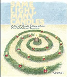 Same Light, Many Candles: Working with Vulnerable Children and Mothers within Toxically Stressed Communities by Carol Cole