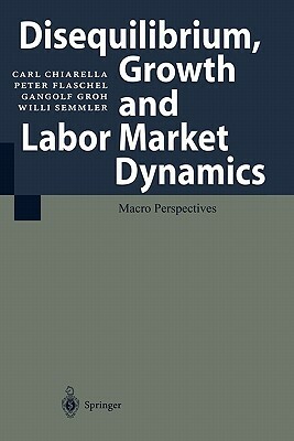 Disequilibrium, Growth and Labor Market Dynamics: Macro Perspectives by Carl Chiarella, Peter Flaschel