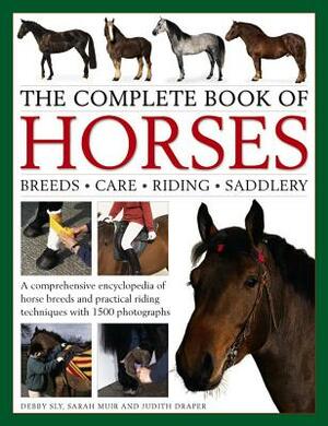 The Complete Book of Horses: Breeds, Care, Riding, Saddlery: A Comprehensive Encyclopedia of Horse Breeds and Practical Riding Techniques with 1500 Ph by Debby Sly