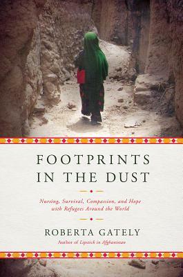 Footprints in the Dust: Nursing, Survival, Compassion, and Hope with Refugees Around the World by Roberta Gately