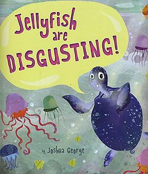 Jellyfish are Disgusting!. by Joshua George