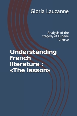 Understanding french literature: The lesson: Analysis of the tragedy of Eugène Ionesco by Gloria Lauzanne