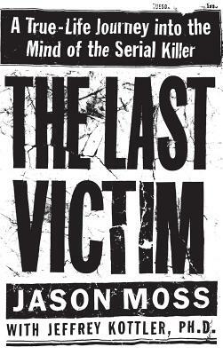 The Last Victim: A True-Life Journey Into the Mind of the Serial Killer by Jason Moss