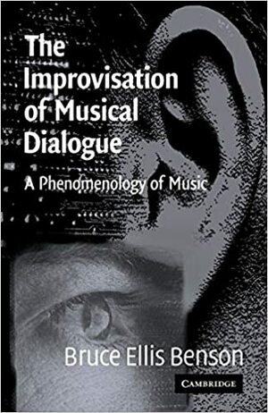 The Improvisation of Musical Dialogue: A Phenomenology of Music by Bruce Ellis Benson