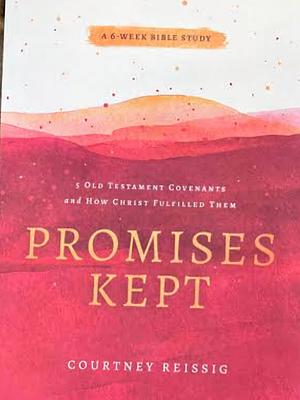 Promises Kept: 5 Old Testament Covenants and How Christ Fulfilled Them by Courtney Reissig