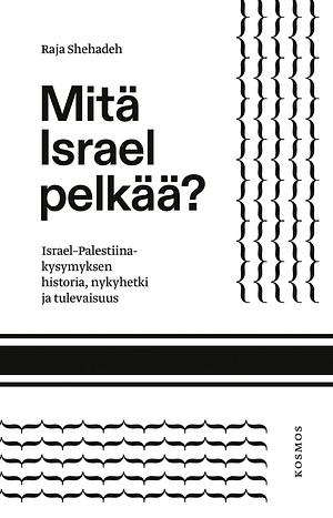 Mitä Israel pelkää? – Israel–Palestiina-kysymyksen historia, nykyhetki ja tulevaisuus by Raja Shehadeh