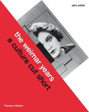 The Weimar Years: A Culture Cut Short by John Willett