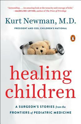 Healing Children: A Surgeon's Stories from the Frontiers of Pediatric Medicine by Kurt Newman