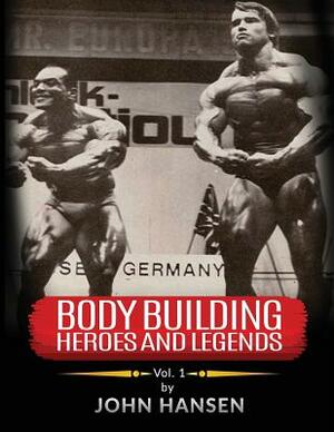 Bodybuilding Heroes and Legends - Volume One by John Hansen