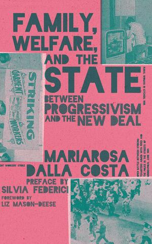 Family, Welfare, and the State: Between Progressivism and the New Deal, Second Edition by Mariarosa Dalla Costa, Silvia Federici, Liz Mason-Deese