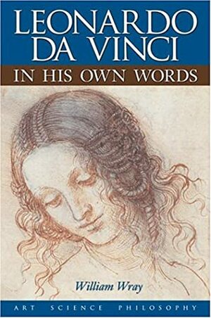 Leonardo Da Vinci in His Own Words by William Wray