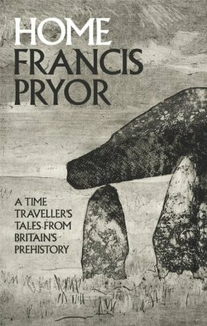 Home: A Time Traveller's Tales from Britain's Prehistory by Francis Pryor