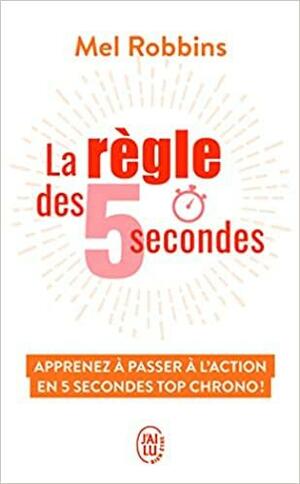 La règle des 5 secondes: Apprenez à passer à l'action en cinq secondes top chrono ! by Mel Robbins