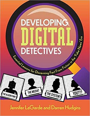 Developing Digital Detectives: Essential Lessons for Discerning Fact from Fiction in the 'Fake News' Era by Darren Hudgins, Jennifer Lagarde