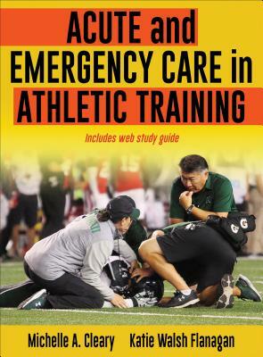 Acute and Emergency Care in Athletic Training by Michelle Cleary, Katie Walsh Flanagan