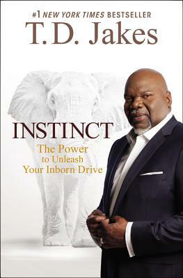 Instinct: The Power to Unleash Your Inborn Drive by T.D. Jakes