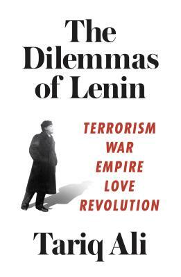 The Dilemmas of Lenin: Terrorism, War, Empire, Love, Revolution by Tariq Ali