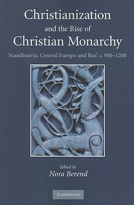 Christianization and the Rise of Christian Monarchy: Scandinavia, Central Europe and Rus' C. 900-1200 by 