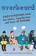 Overheard: Conversations from the buses, boardrooms and bars of Britain by Jacqui Saunders, Mark Love
