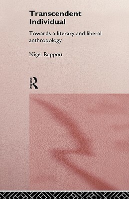 Transcendent Individual: Essays Toward a Literary and Liberal Anthropology by Nigel Rapport