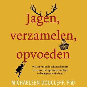 Jagen, verzamelen, opvoeden; Wat we van oude culturen kunnen leren over het opvoeden van blije en behulpzame kinderen by Michaeleen Doucleff