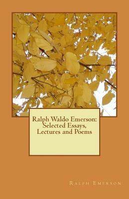 Ralph Waldo Emerson: Selected Essays, Lectures and Poems by Ralph Waldo Emerson