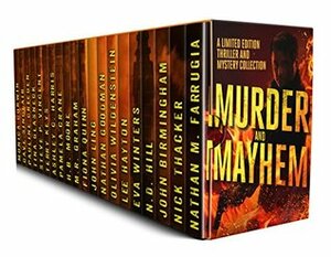 Murder and Mayhem: A Limited Edition Thriller and Mystery Collection by John Ling, M.R. Graham, Tina Glasneck, Olivia Wildenstein, Terry Keys, Dave Sinclair, Steve P. Vincent, Lee Hayton, Monica Corwin, John Birmingham, Fiona Quinn, Ashley C. Harris, Nathan M. Farrugia, Pauline Creeden, N.D. Hill, Nathan Goodman, Eva Winters, Nick Thacker, Pamela Crane, H.B. Moore