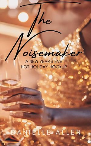 The Noisemaker: A New Year's Eve Hot Holiday Hookup by Danielle Allen, Danielle Allen