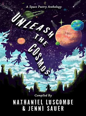 Unleash the Cosmos: A Space Poetry Anthology by Nathaniel Luscombe, Jenni Sauer