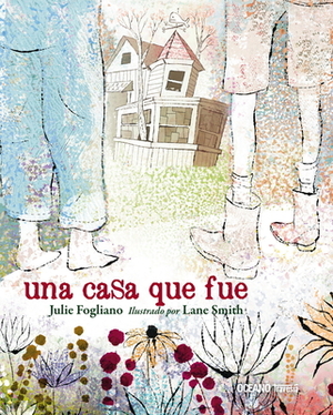 Una Casa Que Fue by Lane Smith, Julie Fogliano