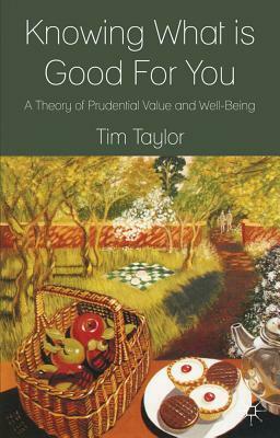 Knowing What Is Good for You: A Theory of Prudential Value and Well-Being by T. Taylor