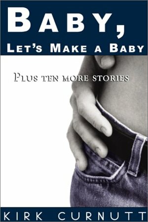 Baby, Let's Make a Baby: Plus Ten More Stories by Kirk Curnutt
