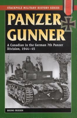 Panzer Gunner: A Canadian in the German 7th Panzer Division, 1944-45 by Bruno Friesen