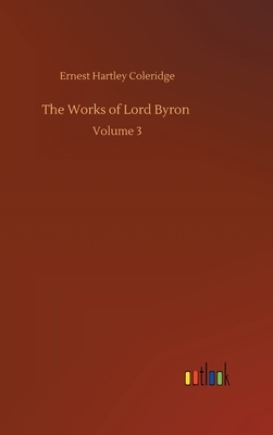 The Works of Lord Byron: Volume 3 by Ernest Hartley Coleridge